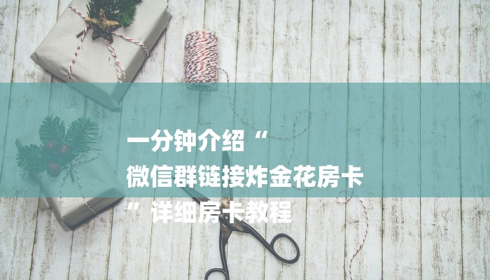 一分钟介绍“
微信群链接炸金花房卡
”详细房卡教程