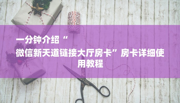 一分钟介绍“
微信新天道链接大厅房卡”房卡详细使用教程 一分钟介绍“
微信新天道链接大厅房卡”房卡详细使用教程