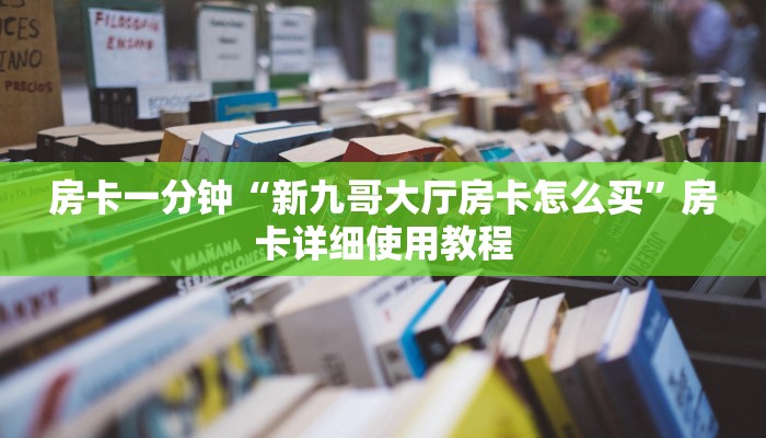 房卡一分钟“新九哥大厅房卡怎么买”房卡详细使用教程