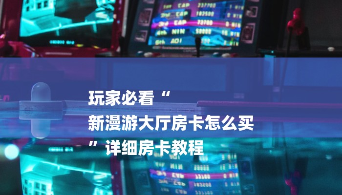 玩家攻略“毛豆大厅房卡
”房卡详细使用教程 玩家攻略“毛豆大厅房卡
”房卡详细使用教程