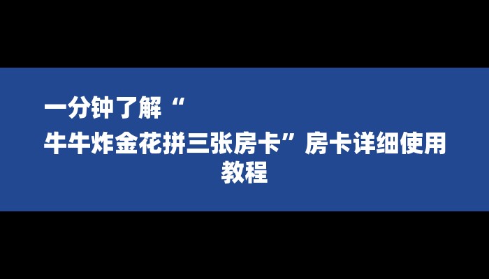 一分钟了解“
牛牛炸金花拼三张房卡”房卡详细使用教程 一分钟了解“
牛牛炸金花拼三张房卡”房卡详细使用教程