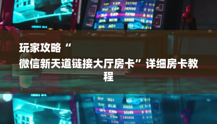 玩家攻略“
微信新天道链接大厅房卡”详细房卡教程 玩家攻略“
微信新天道链接大厅房卡”详细房卡教程