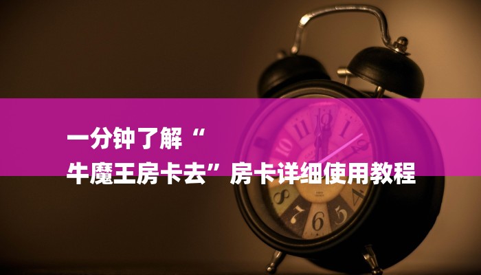 一分钟了解“
牛魔王房卡去”房卡详细使用教程 一分钟了解“
牛魔王房卡去”房卡详细使用教程