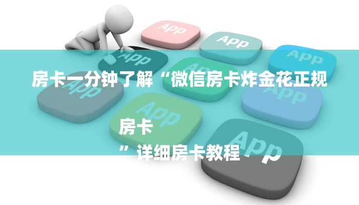 房卡一分钟了解“微信房卡炸金花正规房卡
”详细房卡教程 房卡一分钟了解“微信房卡炸金花正规房卡
”详细房卡教程