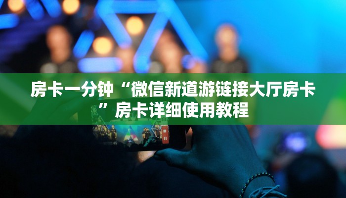 房卡一分钟“微信新道游链接大厅房卡”房卡详细使用教程