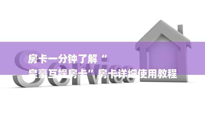 房卡一分钟了解“
皇豪互娱房卡”房卡详细使用教程