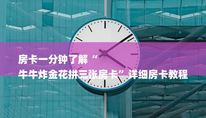 一分钟了解“微信卡丁互娱链接大厅房卡
”房卡详细使用教程 一分钟了解“微信卡丁互娱链接大厅房卡
”房卡详细使用教程