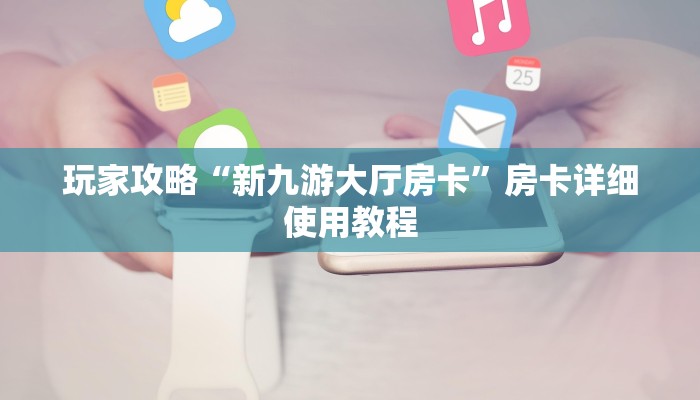 玩家攻略“新九游大厅房卡”房卡详细使用教程