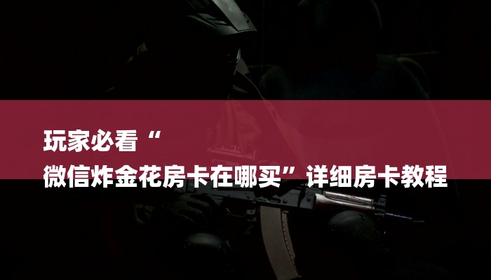 玩家必看“
微信炸金花房卡在哪买”详细房卡教程