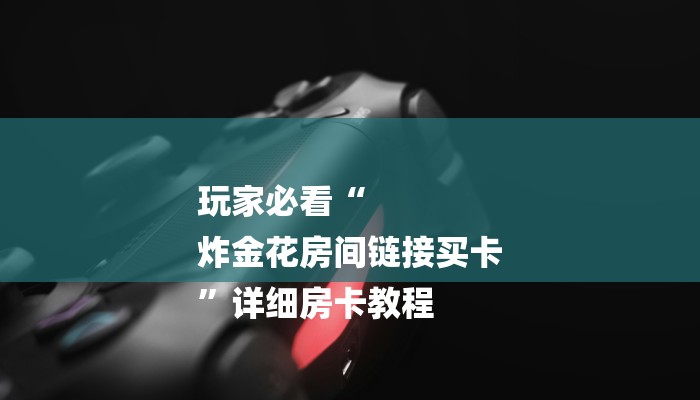 玩家必看“微信卡贝链接大厅房卡”详细房卡教程 玩家必看“微信卡贝链接大厅房卡”详细房卡教程