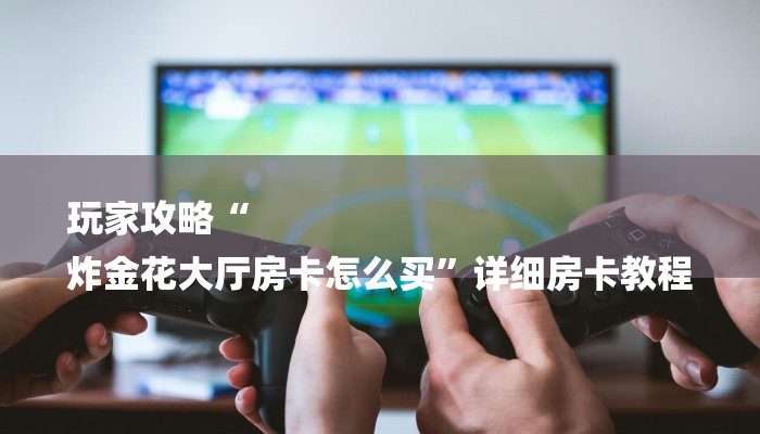 全渠道了解“新天道大厅牛牛金花房卡”详细房卡教程 全渠道了解“新天道大厅牛牛金花房卡”详细房卡教程