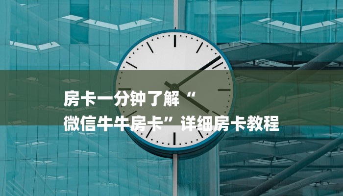 房卡一分钟了解“
微信牛牛房卡”详细房卡教程