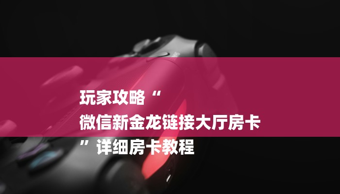 全渠道了解“永和备厅金花房卡在哪买”获取房卡方式 全渠道了解“永和备厅金花房卡在哪买”获取房卡方式