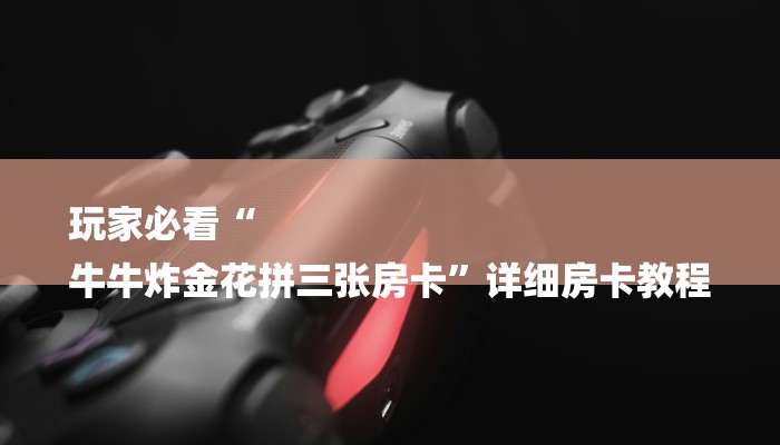 玩家攻略“微信炸金花房卡”详细房卡教程