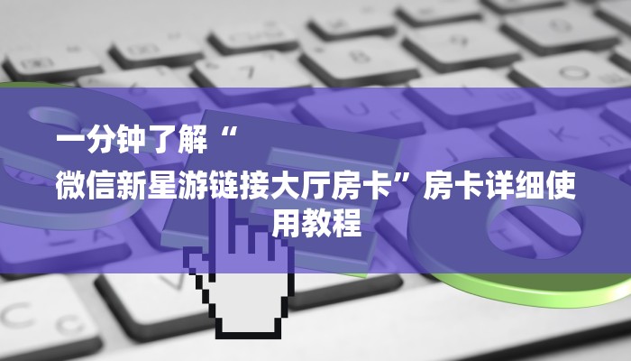 一分钟了解“
微信新星游链接大厅房卡”房卡详细使用教程