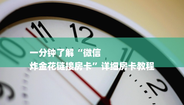 一分钟讲解 ”微信链接拼三张房卡-链接找谁买- 一分钟讲解 ”微信链接拼三张房卡-链接找谁买-