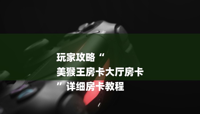 玩家攻略“
美猴王房卡大厅房卡
”详细房卡教程