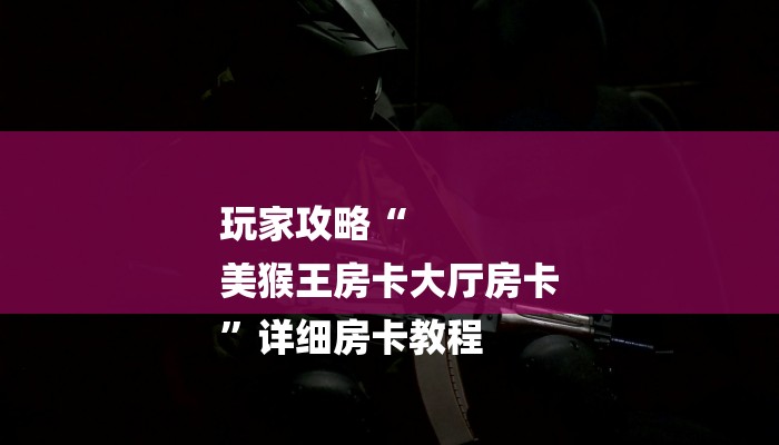 玩家攻略“
美猴王房卡大厅房卡
”详细房卡教程