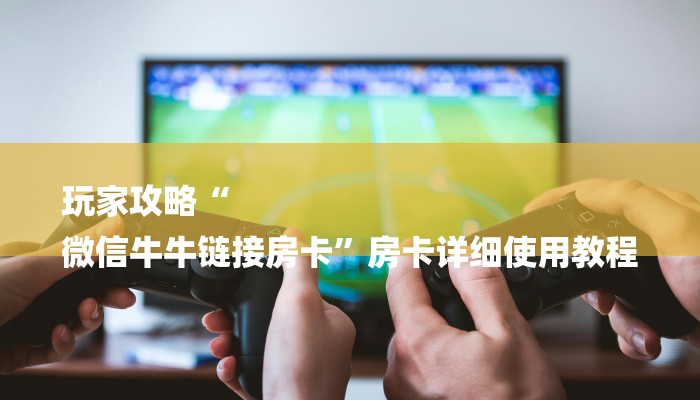 房卡一分钟了解“微信链接炸金花房卡”房卡详细使用教程 房卡一分钟了解“微信链接炸金花房卡”房卡详细使用教程