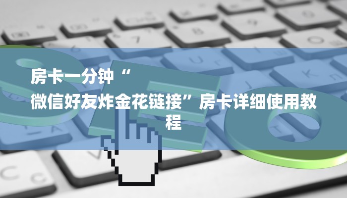 房卡一分钟“
微信好友炸金花链接”房卡详细使用教程 房卡一分钟“
微信好友炸金花链接”房卡详细使用教程