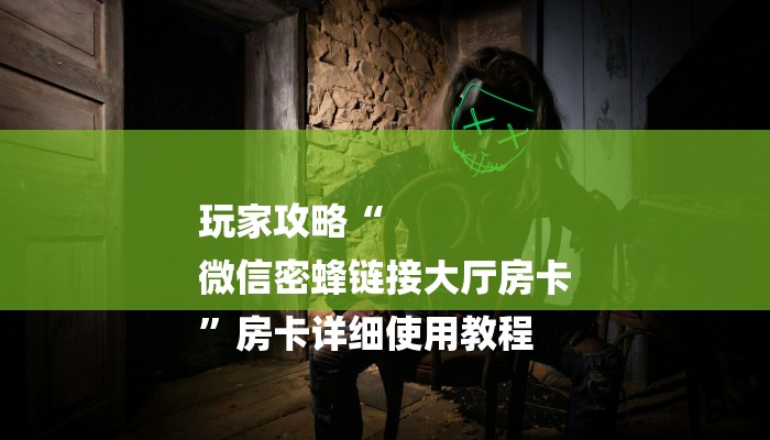 玩家攻略“
微信密蜂链接大厅房卡
”房卡详细使用教程 玩家攻略“
微信密蜂链接大厅房卡
”房卡详细使用教程