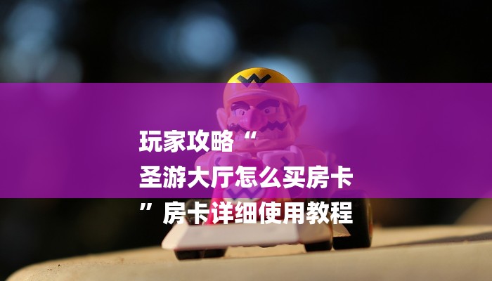 必看教程“新大圣大厅怎么买房卡-链接找谁买-