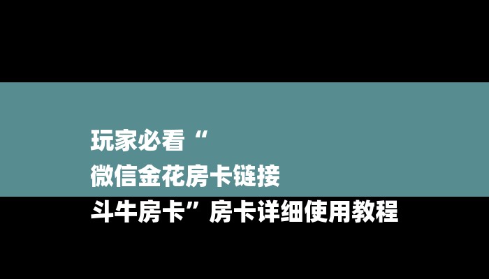 玩家必看“
微信金花房卡链接
斗牛房卡”房卡详细使用教程 玩家必看“
微信金花房卡链接
斗牛房卡”房卡详细使用教程