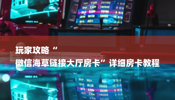 玩家攻略“
微信海草链接大厅房卡”详细房卡教程 玩家攻略“
微信海草链接大厅房卡”详细房卡教程