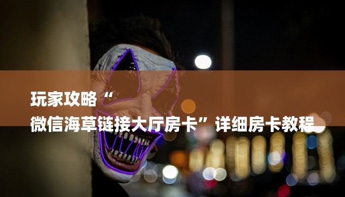 房卡一分钟“微信牛牛链接房卡”详细房卡教程