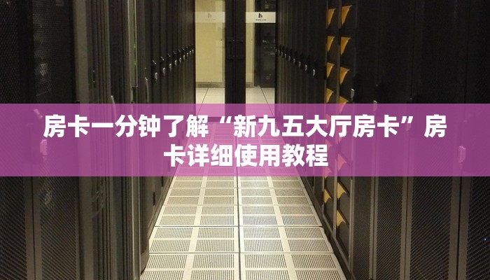 房卡一分钟了解“新九五大厅房卡”房卡详细使用教程
