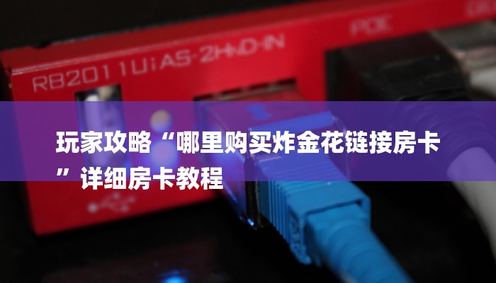 6分钟了解!微信炸金花房卡如何充值-(详细分享开挂教程) 6分钟了解!微信炸金花房卡如何充值-(详细分享开挂教程)