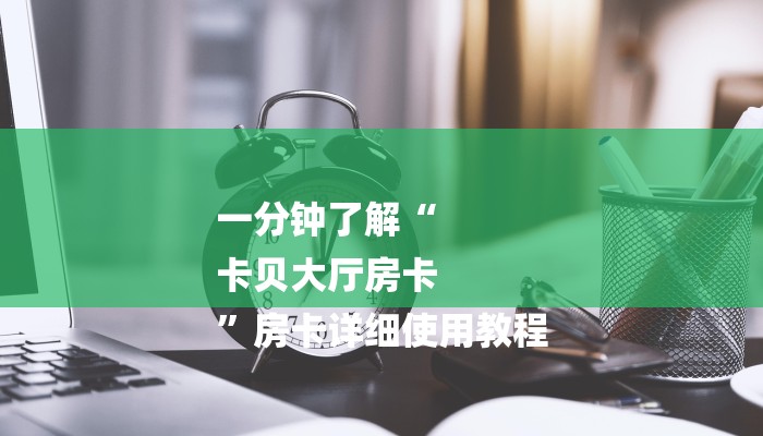 一分钟了解“
卡贝大厅房卡
”房卡详细使用教程 一分钟了解“
卡贝大厅房卡
”房卡详细使用教程