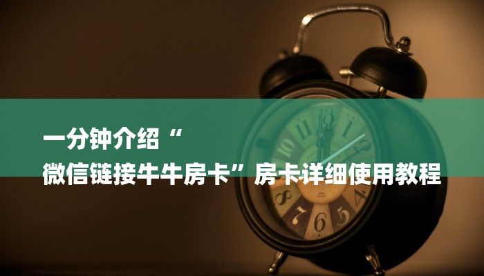 一分钟介绍“
微信链接牛牛房卡”房卡详细使用教程 一分钟介绍“
微信链接牛牛房卡”房卡详细使用教程