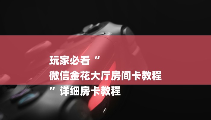 今日分享!哪里有微信炸金花房卡-获取房卡教程 今日分享!哪里有微信炸金花房卡-获取房卡教程
