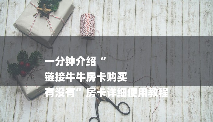 一分钟介绍“
链接牛牛房卡购买
有没有”房卡详细使用教程 一分钟介绍“
链接牛牛房卡购买
有没有”房卡详细使用教程