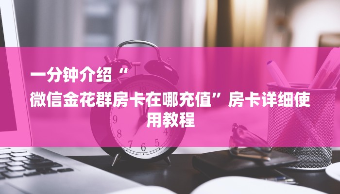 二分钟读懂“微信群链接炸 金花房卡在哪充值”房卡使用方法介绍