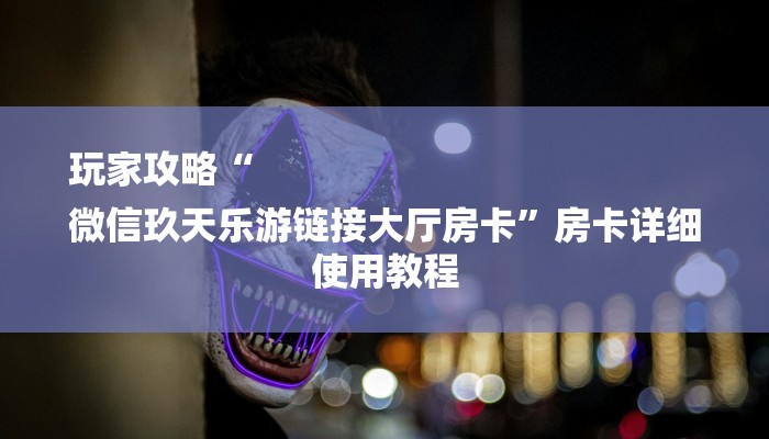 玩家攻略“
微信玖天乐游链接大厅房卡”房卡详细使用教程 玩家攻略“
微信玖天乐游链接大厅房卡”房卡详细使用教程