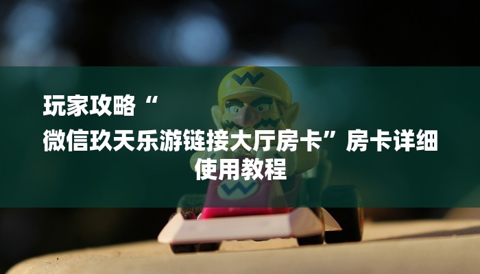 玩家攻略“
微信玖天乐游链接大厅房卡”房卡详细使用教程 玩家攻略“
微信玖天乐游链接大厅房卡”房卡详细使用教程