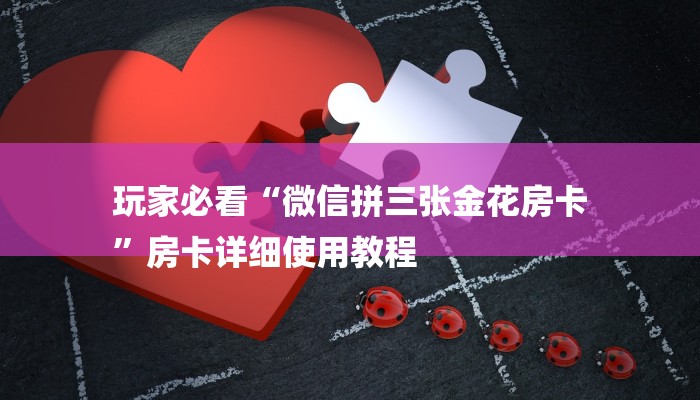 玩家必看“微信拼三张金花房卡
”房卡详细使用教程