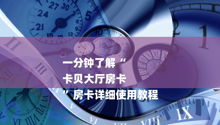 一分钟了解“
卡贝大厅房卡
”房卡详细使用教程 一分钟了解“
卡贝大厅房卡
”房卡详细使用教程