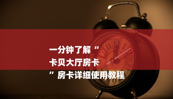 一分钟了解“
卡贝大厅房卡
”房卡详细使用教程 一分钟了解“
卡贝大厅房卡
”房卡详细使用教程