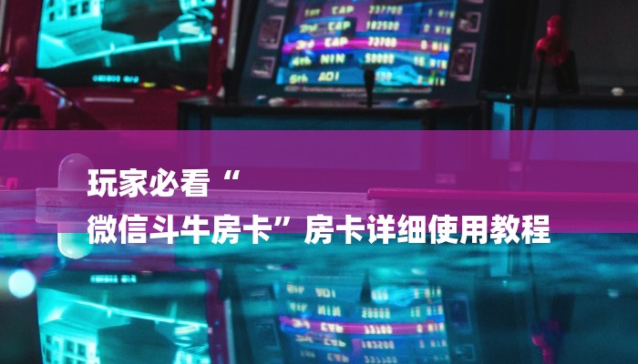 玩家必看“
微信斗牛房卡”房卡详细使用教程