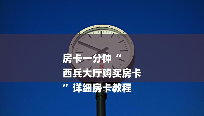 房卡一分钟“
西兵大厅购买房卡
”详细房卡教程