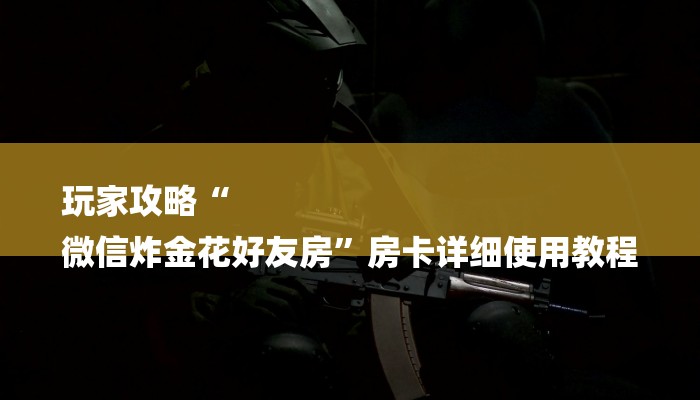 玩家攻略指南“微信群斗地主怎么创建房间”链接房卡在哪里获取