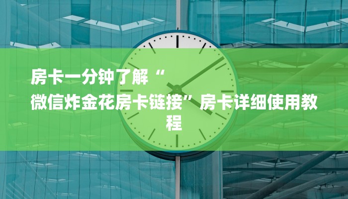 房卡一分钟了解“
微信炸金花房卡链接”房卡详细使用教程 房卡一分钟了解“
微信炸金花房卡链接”房卡详细使用教程