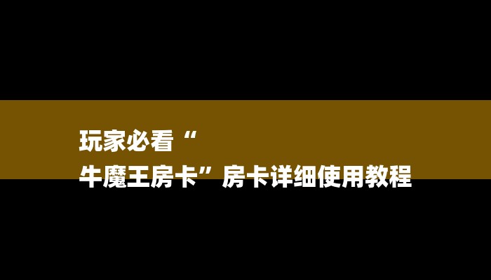 玩家必看“
牛魔王房卡”房卡详细使用教程 玩家必看“
牛魔王房卡”房卡详细使用教程