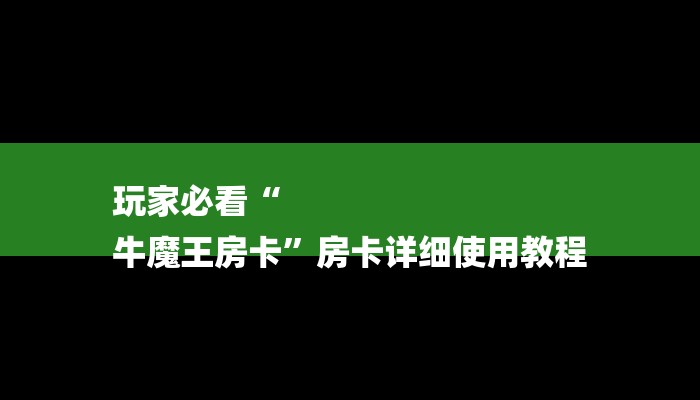 玩家必看“
牛魔王房卡”房卡详细使用教程 玩家必看“
牛魔王房卡”房卡详细使用教程