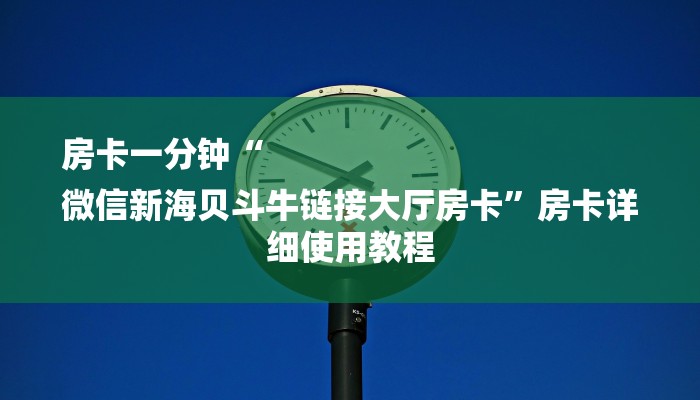 房卡一分钟“
微信新海贝斗牛链接大厅房卡”房卡详细使用教程 房卡一分钟“
微信新海贝斗牛链接大厅房卡”房卡详细使用教程