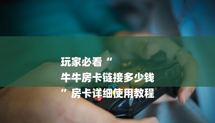 1分钟了解!微信群斗牛房卡如何充值-详细介绍房卡使用方式