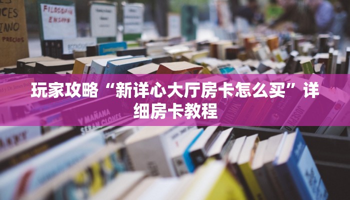 玩家攻略“新详心大厅房卡怎么买”详细房卡教程